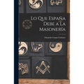 Lo Que España Debe a La Masonería