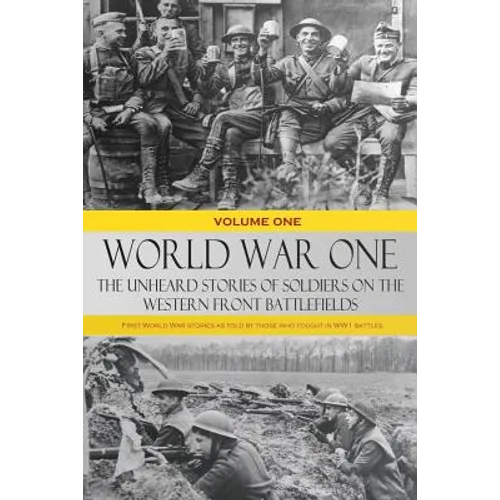 World War One - The Unheard Stories of Soldiers on the Western Front Battlefields: First World War stories as told by those who fought in WW1 battles