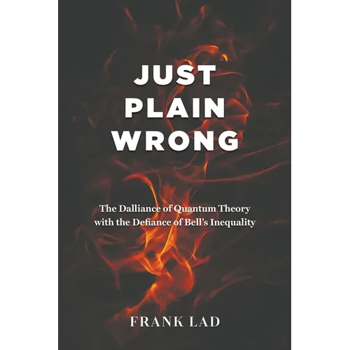 Just Plain Wrong: The Dalliance of Quantum Theory with the Defiance of Bell's Inequality