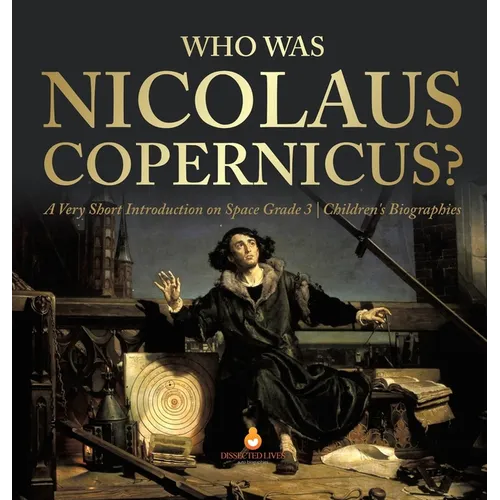 Who Was Nicolaus Copernicus? A Very Short Introduction on Space Grade 3 Children's Biographies