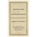 Architecture of a Technodemocracy: How Technology and Democracy Can Revolutionize Governments, Empower the 100%, and End the 1% System