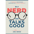Be A Nerd That Talks Good: Transform Your Technical Knowledge into Powerful Messages