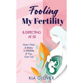Fooling My Fertility & Expecting At 50: How I Had A Baby in Midlife & You Can Too