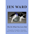 The Do What You Love Diet: Finally, Finally, Finally Feel Good in Your Own Skin
