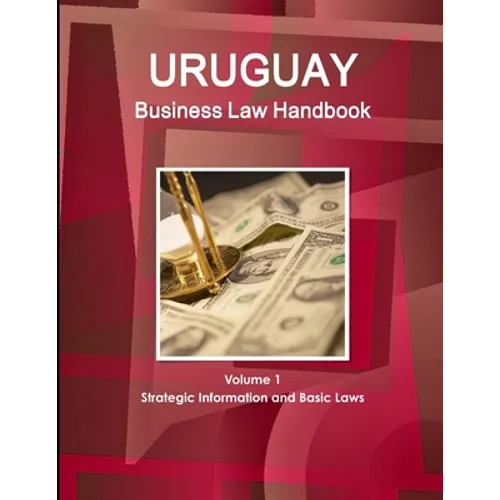 Uruguay Business Law Handbook Volume 1 Strategic Information and Basic Laws