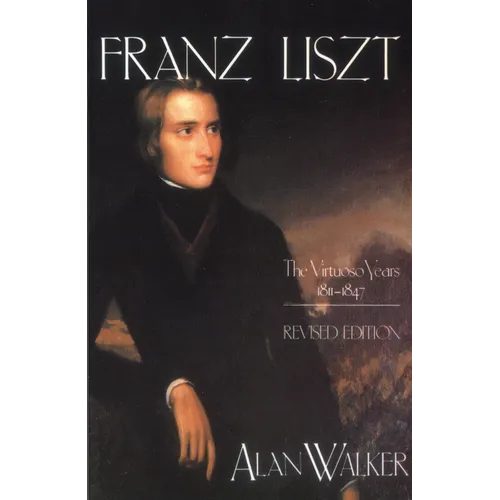 Franz Liszt: The Virtuoso Years, 1811 1847