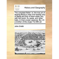 The Compleat Fisher: Or, the True Art of Angling Being a Clear and Speedy Way of Taking All Sorts of Fresh-Water Fish, with the Worm, Fly,