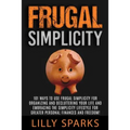 Frugal Simplicity - Lilly Sparks: 101 Ways To Use Frugal Simplicity For Organizing And Decluttering Your Life And Embracing The Simplicity Lifestyle F