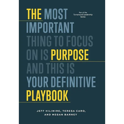 The Purpose Playbook: The Most Important Thing to Focus on is Purpose and This is Your Definitive Playbook
