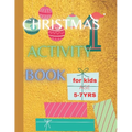 Christmas Activity Book For Kids Age 5-7 yrs: Keeping Children Creative and Entertained This Christmas Season