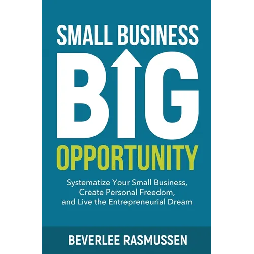 Small Business Big Opportunity: Systematize Your Small Business, Create Personal Freedom, and Live the Entrepreneurial Dream