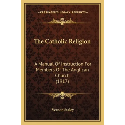 The Catholic Religion: A Manual Of Instruction For Members Of The Anglican Church (1917)