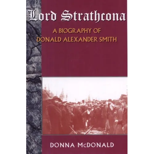 Lord Strathcona: A Biography of Donald Alexander Smith