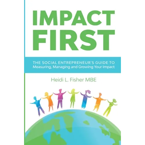 Impact First: The social entrepreneur's guide to measuring, managing and growing your impact
