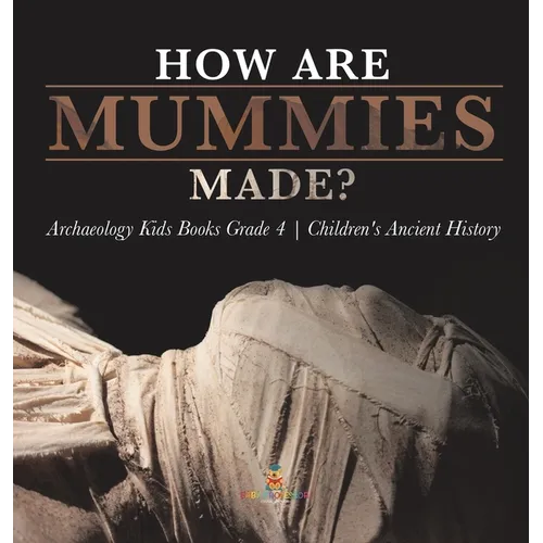 How Are Mummies Made? Archaeology Kids Books Grade 4 Children's Ancient History