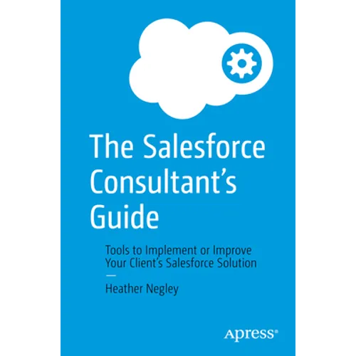 The Salesforce Consultant's Guide: Tools to Implement or Improve Your Client's Salesforce Solution