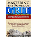Mastering the Power of Grit: Strategies, Tactics, and Tools from the Heroes of Tenacity, Resilience, and Guts: Timeless Lessons from the Legends of