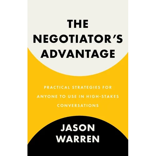 The Negotiator's Advantage: Practical Strategies for Anyone to Use in High-Stakes Conversations