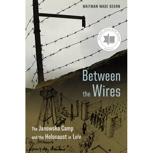 Between the Wires: The Janowska Camp and the Holocaust in LVIV