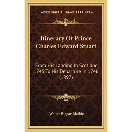 Itinerary Of Prince Charles Edward Stuart: From His Landing In Scotland, 1745 To His Departure In 1746 (1897)