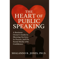 The Heart of Public Speaking: A Business Owner's Guide to Showing Up Live, In Person, and On Social Media with Confidence