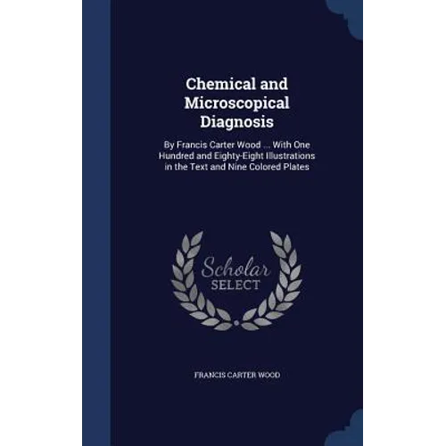 Chemical and Microscopical Diagnosis: By Francis Carter Wood ... With One Hundred and Eighty-Eight Illustrations in the Text and Nine Colored Plates - Hardcover