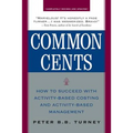 Common Cents: How to Succeed with Activity-Based Costing and Activity-Based Management