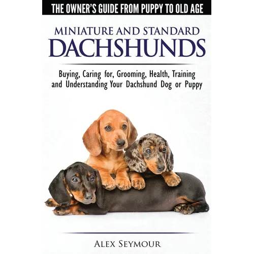 Dachshunds - The Owner's Guide From Puppy To Old Age - Choosing, Caring for, Grooming, Health, Training and Understanding Your Standard or Miniature D