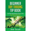 Beginner Day Trader Tip Book: Low Risk High Reward Tips for the Day Trading Beginner