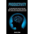 Productivity: Self Development Guide To Master Getting Things Done With Daily Habits Of Self Control, Discipline And Mental Toughnes