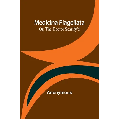 Medicina Flagellata; Or, The Doctor Scarify'd