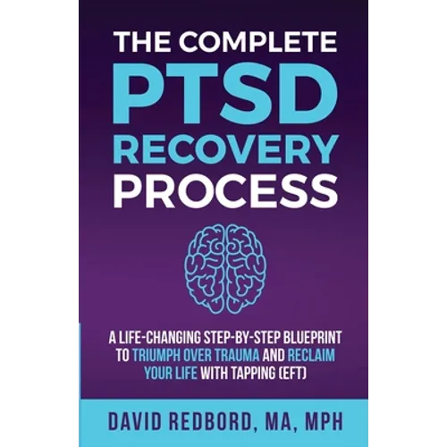 The Complete PTSD Recovery Process: A Life-Changing Step-by-Step Blueprint to Triumph Over Trauma and Reclaim Your Life with Tapping (EFT)