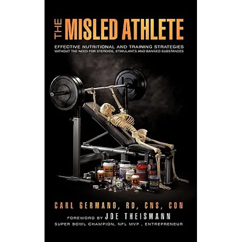 The Misled Athlete: Effective Nutritional and Training Strategies Without The Need For Steroids, Stimulants and Banned Substances