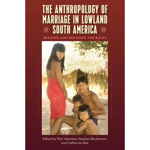 The Anthropology of Marriage in Lowland South America: Bending and Breaking the Rules