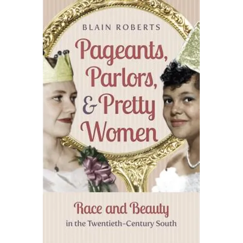Pageants, Parlors, and Pretty Women: Race and Beauty in the Twentieth-Century South