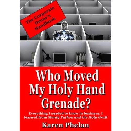 Who Moved My Holy Hand Grenade?: Everything I needed to know in business, I learned from Monty Python and the Holy Grail