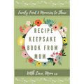 Recipe Keepsake Book From Mom: Create Your Own Recipe Book