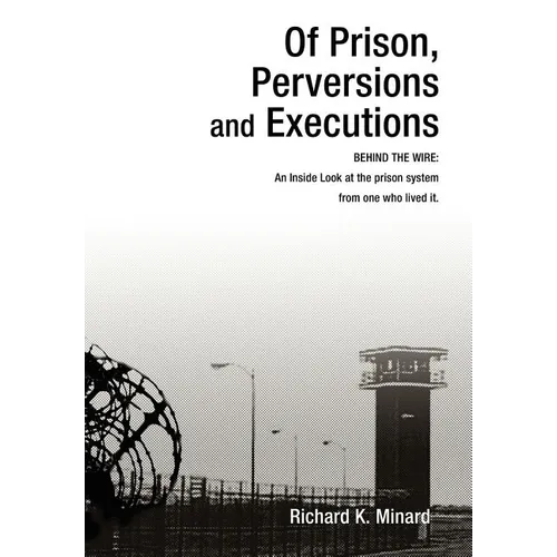 Of Prison, Perversions and Executions: BEHIND THE WIRE: An Inside Look at the prison system from one who lived it.