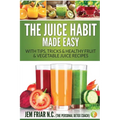 The Juice Habit Made Easy: With Tips, Tricks & Healthy Fruit & Vegetable Juice Recipes