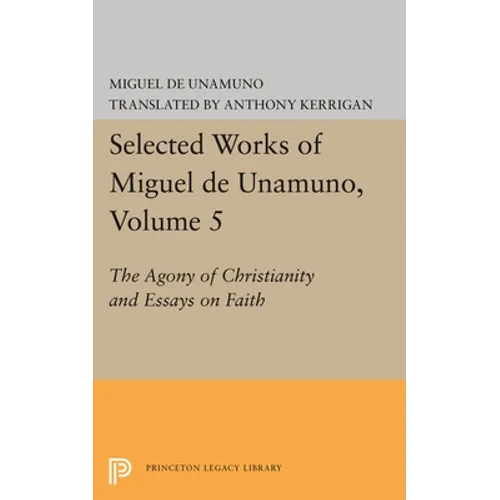 Selected Works of Miguel de Unamuno, Volume 5: The Agony of Christianity and Essays on Faith