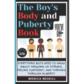 The Boy's body and Puberty Book: Everything Boys Need to know About Growing Up Strong, Feeling Confident, and Thriving Through Puberty.