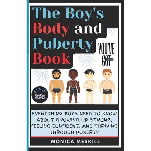 The Boy's body and Puberty Book: Everything Boys Need to know About Growing Up Strong, Feeling Confident, and Thriving Through Puberty.