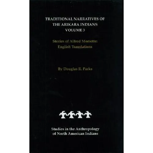 Traditional Narratives of the Arikara Indians, English Translations, Volume 3: Stories of Alfred Morsette