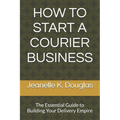 How to Start a Courier Business: The Essential Guide to Building Your Delivery Empire