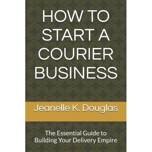 How to Start a Courier Business: The Essential Guide to Building Your Delivery Empire