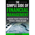 The Simple Side of Financial Management: Managing Finance Should Not Be Difficult, Boring or Scary