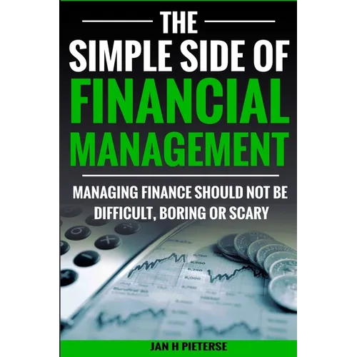 The Simple Side of Financial Management: Managing Finance Should Not Be Difficult, Boring or Scary