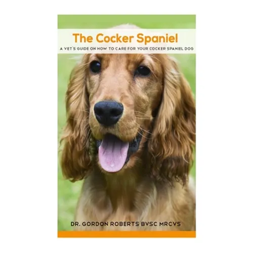The Cocker Spaniel: A Vet's Guide on How to Care for your Cocker Spaniel Dog