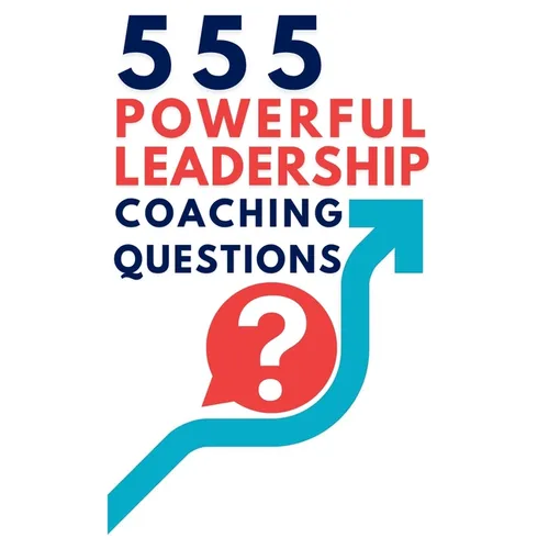 555 Powerful Leadership Coaching Questions: Mastering Leadership and Coaching with Powerful Questions to Inspire Growth and Drive Performance
