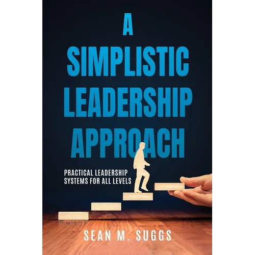 A Simplistic Leadership Approach: Practical Leadership Principles for all levels